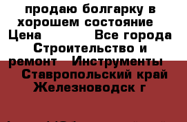продаю болгарку в хорошем состояние › Цена ­ 1 500 - Все города Строительство и ремонт » Инструменты   . Ставропольский край,Железноводск г.